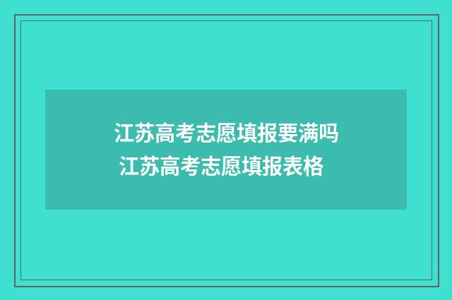 江苏高考志愿填报要满吗 江苏高考志愿填报表格