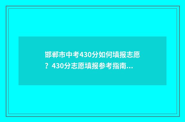 邯郸市中考430分如何填报志愿?430分志愿填报参考指南 邯郸中考440分能上哪的高中