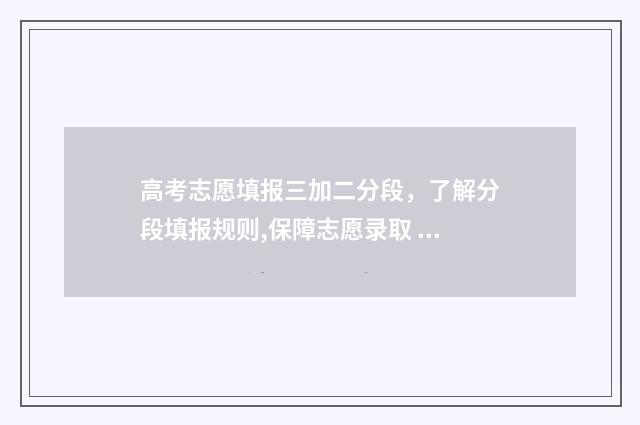 高考志愿填报三加二分段,了解分段填报规则,保障志愿录取 高考志愿填报三本时间