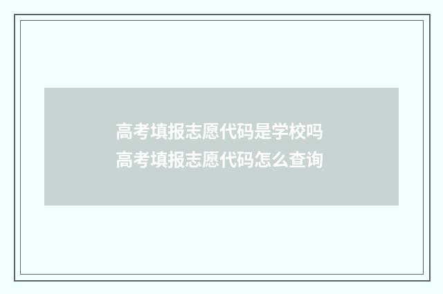 高考填报志愿代码是学校吗 高考填报志愿代码怎么查询