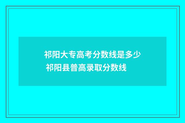 祁阳大专高考分数线是多少 祁阳县普高录取分数线