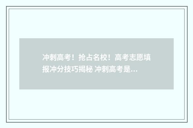 冲刺高考！抢占名校！高考志愿填报冲分技巧揭秘 冲刺高考是什么意思