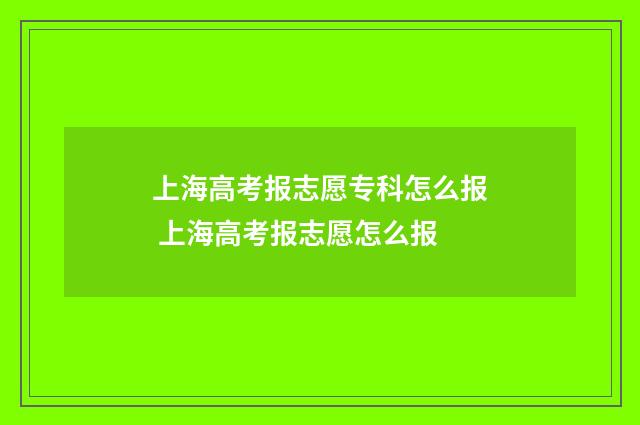 上海高考报志愿专科怎么报 上海高考报志愿怎么报