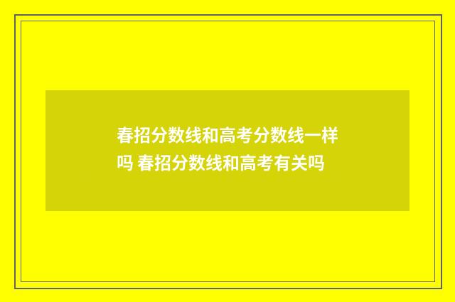 春招分数线和高考分数线一样吗 春招分数线和高考有关吗