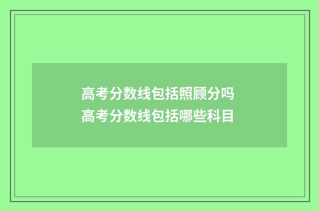 高考分数线包括照顾分吗 高考分数线包括哪些科目