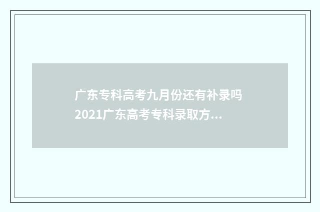 广东专科高考九月份还有补录吗 2021广东高考专科录取方式