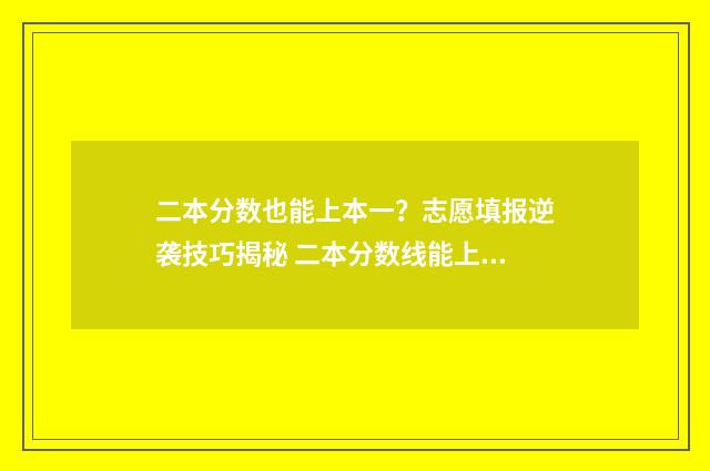 二本分数也能上本一？志愿填报逆袭技巧揭秘 二本分数线能上一本吗