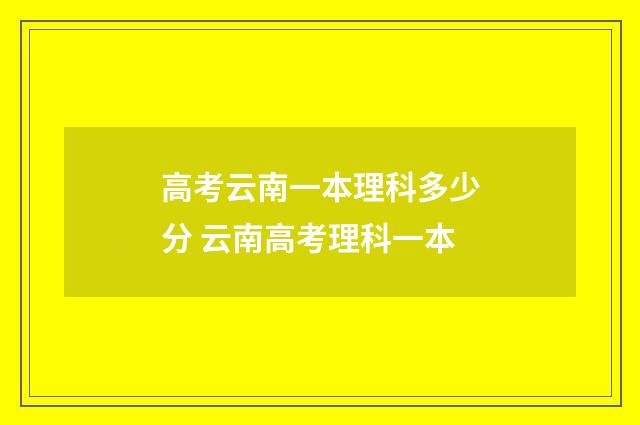 高考云南一本理科多少分 云南高考理科一本