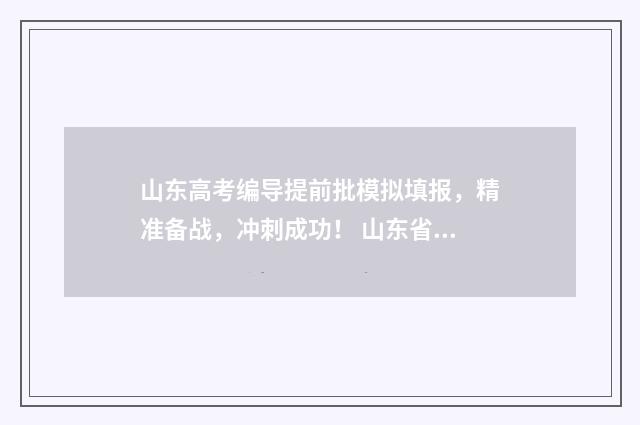 山东高考编导提前批模拟填报，精准备战，冲刺成功！ 山东省明年2021年编导专业要提分吗