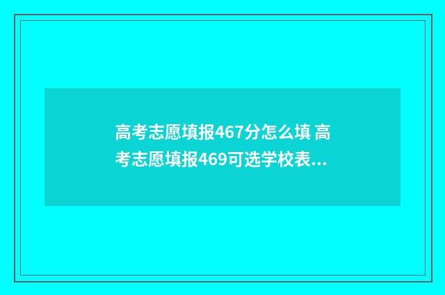 高考志愿填报467分怎么填 高考志愿填报469可选学校表格