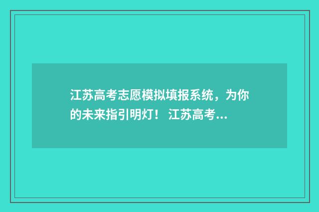 江苏高考志愿模拟填报系统,为你的未来指引明灯! 江苏高考志愿模拟填报入口