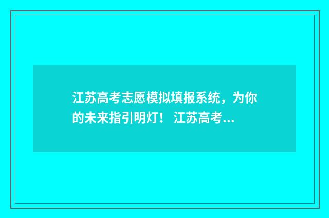 江苏高考志愿模拟填报系统,为你的未来指引明灯! 江苏高考志愿模拟填报入口