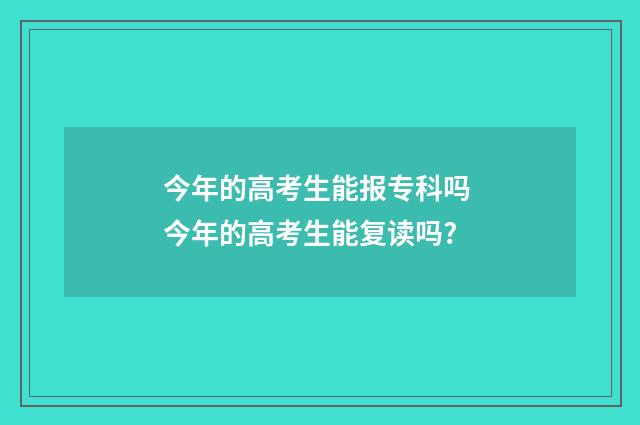 今年的高考生能报专科吗 今年的高考生能复读吗?