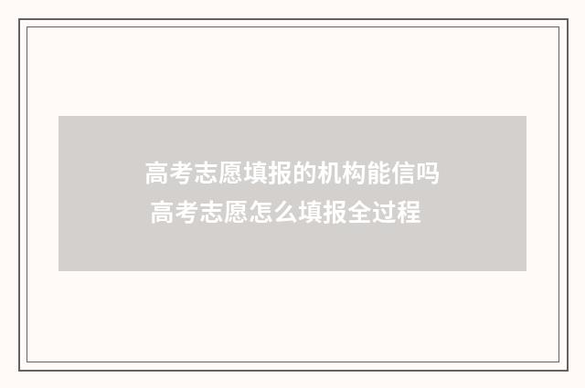 高考志愿填报的机构能信吗 高考志愿怎么填报全过程