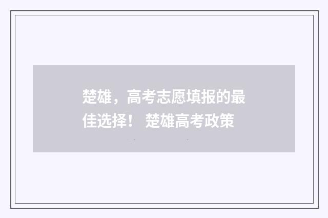楚雄，高考志愿填报的最佳选择！ 楚雄高考政策