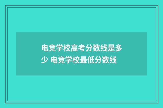 电竞学校高考分数线是多少 电竞学校最低分数线