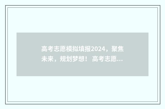 高考志愿模拟填报2024，聚焦未来，规划梦想！ 高考志愿模拟填报视频教学