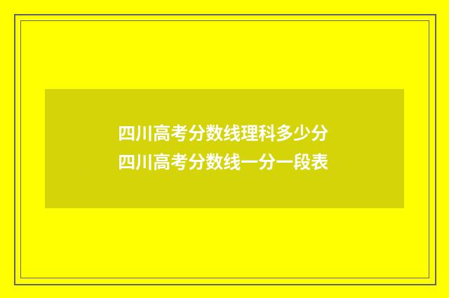 四川高考分数线理科多少分 四川高考分数线一分一段表