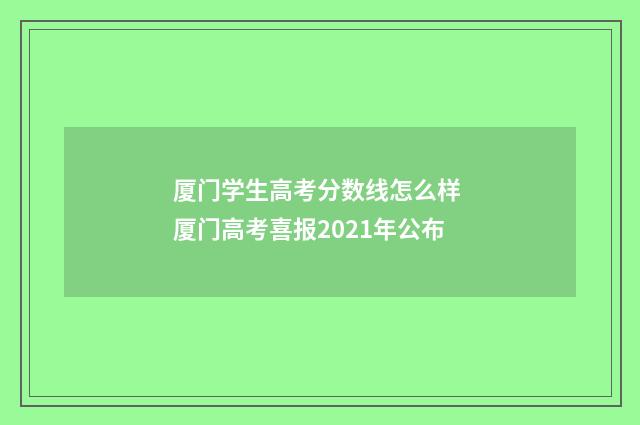 厦门学生高考分数线怎么样 厦门高考喜报2021年公布