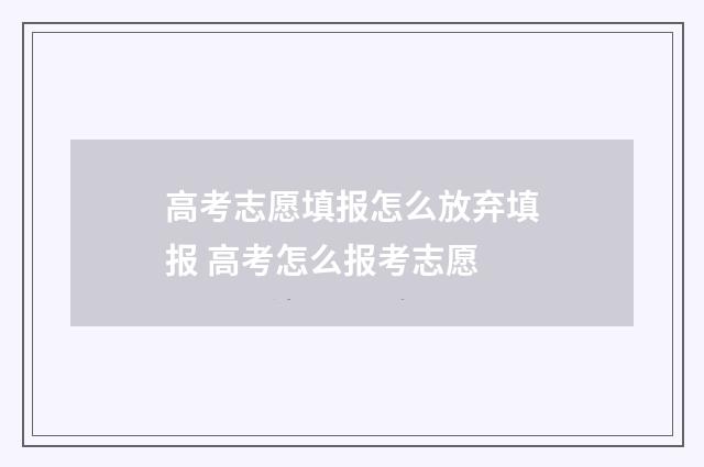 高考志愿填报怎么放弃填报 高考怎么报考志愿