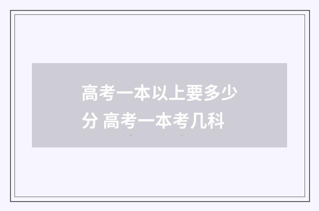 高考一本以上要多少分 高考一本考几科