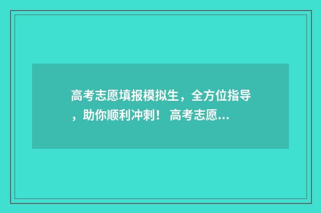 高考志愿填报模拟生,全方位指导,助你顺利冲刺! 高考志愿填报模拟入口2024