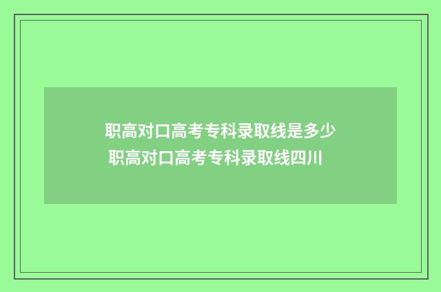 职高对口高考专科录取线是多少 职高对口高考专科录取线四川
