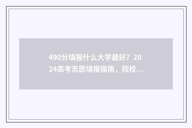 490分填报什么大学最好?2024高考志愿填报指南,院校及专业推荐 考分490都有哪些大学