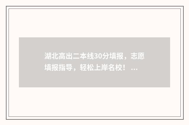 湖北高出二本线30分填报,志愿填报指导,轻松上岸名校! 湖北省二本线