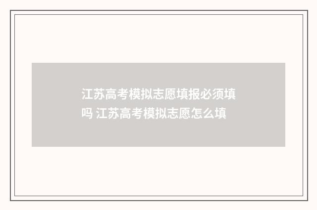 江苏高考模拟志愿填报必须填吗 江苏高考模拟志愿怎么填