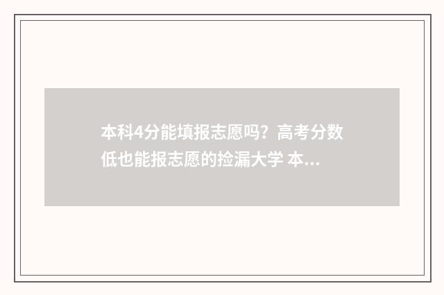 本科4分能填报志愿吗？高考分数低也能报志愿的捡漏大学 本科4分能填报专科吗