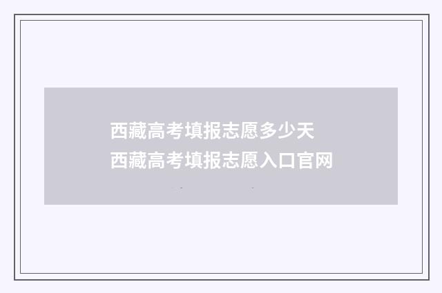 西藏高考填报志愿多少天 西藏高考填报志愿入口官网