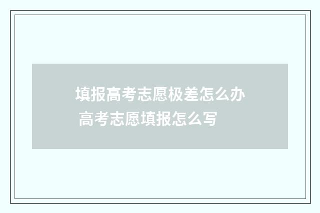 填报高考志愿极差怎么办 高考志愿填报怎么写