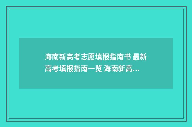 海南新高考志愿填报指南书 最新高考填报指南一览 海南新高考志愿较稳妥60希望大吗