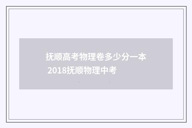 抚顺高考物理卷多少分一本 2018抚顺物理中考