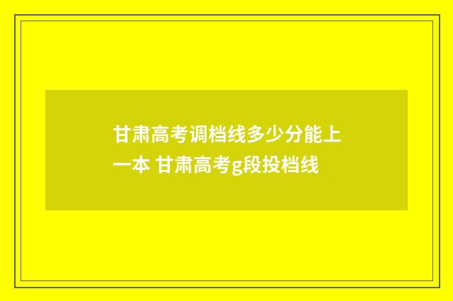 甘肃高考调档线多少分能上一本 甘肃高考g段投档线