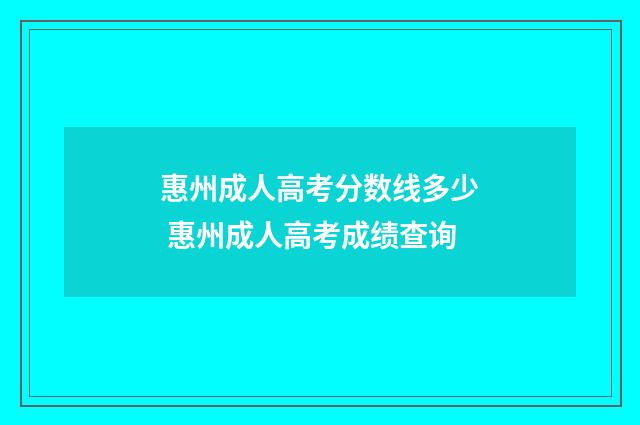 惠州成人高考分数线多少 惠州成人高考成绩查询