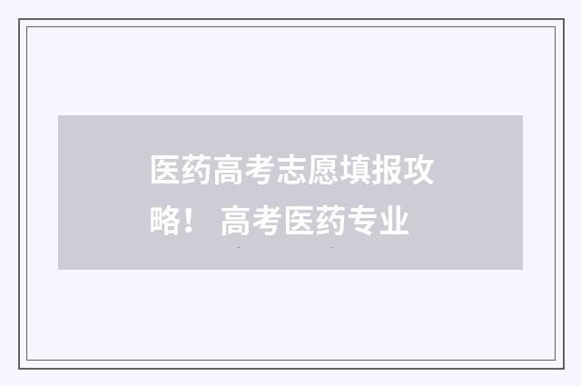 医药高考志愿填报攻略! 高考医药专业