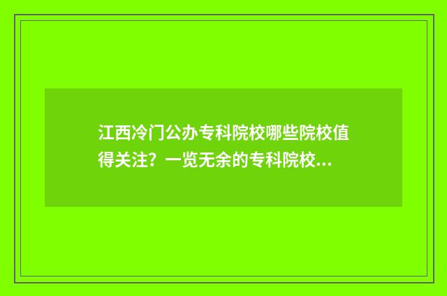 江西冷门公办专科院校哪些院校值得关注？一览无余的专科院校盘点 江西省最好的公办专科院校排名