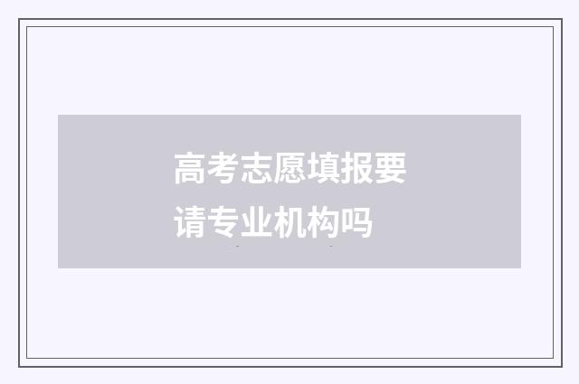 高考志愿填报要请专业机构吗
