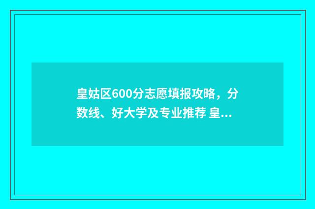 皇姑区600分志愿填报攻略,分数线、好大学及专业推荐 皇姑区多少名能上120中学