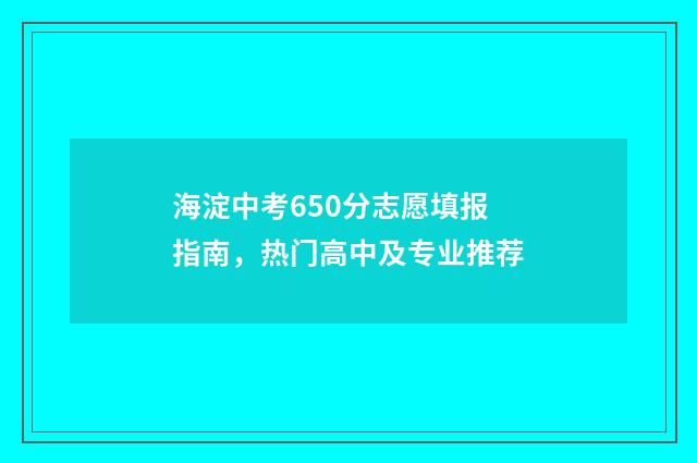 海淀中考650分志愿填报指南,热门高中及专业推荐
