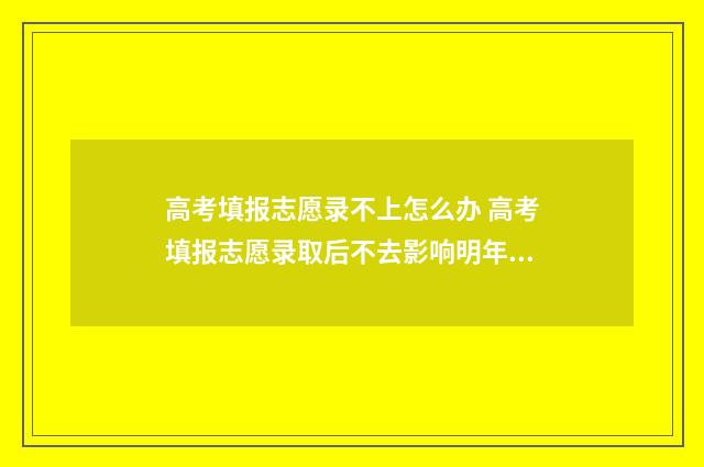 高考填报志愿录不上怎么办 高考填报志愿录取后不去影响明年高考