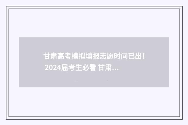 甘肃高考模拟填报志愿时间已出! 2024届考生必看 甘肃高考模拟填报志愿