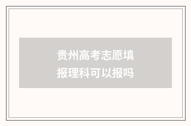 贵州高考志愿填报理科可以报吗