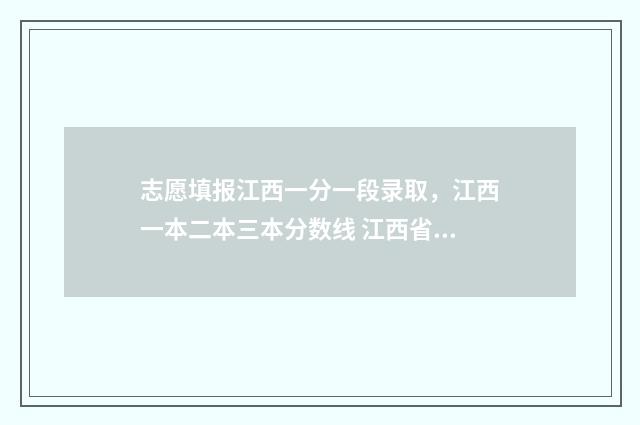 志愿填报江西一分一段录取,江西一本二本三本分数线 江西省2021志愿填报步骤视频