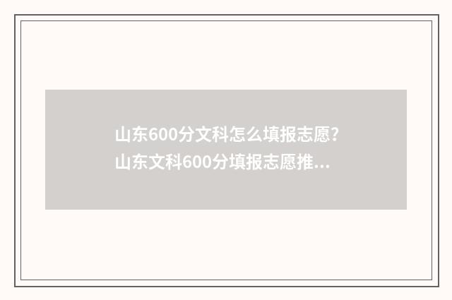 山东600分文科怎么填报志愿?山东文科600分填报志愿推荐 山东文科生600分能上什么大学