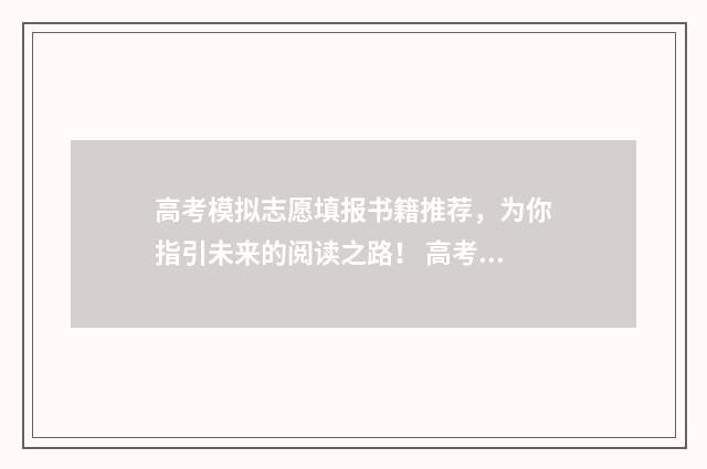 高考模拟志愿填报书籍推荐，为你指引未来的阅读之路！ 高考模拟志愿填报系统官网