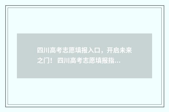 四川高考志愿填报入口,开启未来之门! 四川高考志愿填报指南手册