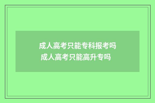 成人高考只能专科报考吗 成人高考只能高升专吗
